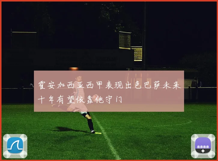 霍安加西亚西甲表现出色巴萨未来十年有望依靠他守门