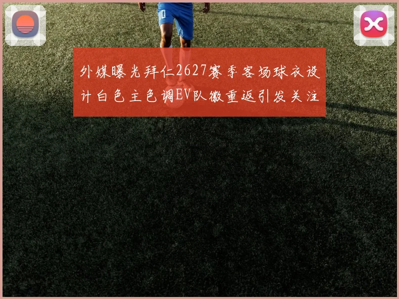 外媒曝光拜仁2627赛季客场球衣设计白色主色调EV队徽重返引发关注
