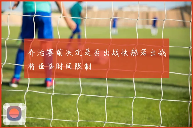 乔治赛前决定是否出战快船若出战将面临时间限制